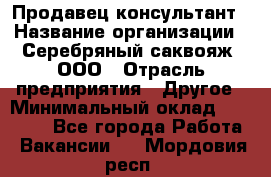 Продавец-консультант › Название организации ­ Серебряный саквояж, ООО › Отрасль предприятия ­ Другое › Минимальный оклад ­ 40 000 - Все города Работа » Вакансии   . Мордовия респ.
